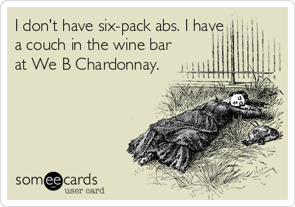 I don't have six-pack abs. I have
a couch in the wine bar
at We B Chardonnay.