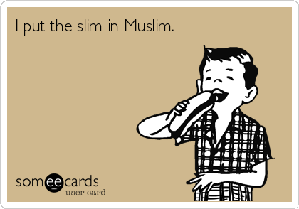 I put the slim in Muslim.