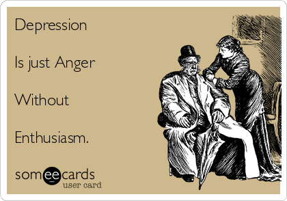 Depression

Is just Anger

Without

Enthusiasm.