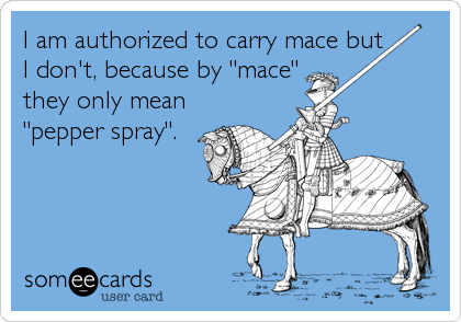 I am authorized to carry mace but 
I don't, because by "mace"
they only mean 
"pepper spray".