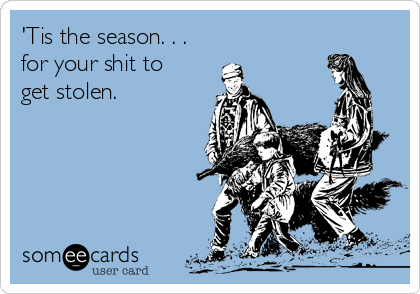 'Tis the season. . . 
for your shit to
get stolen.