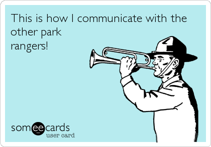 This is how I communicate with the
other park
rangers!