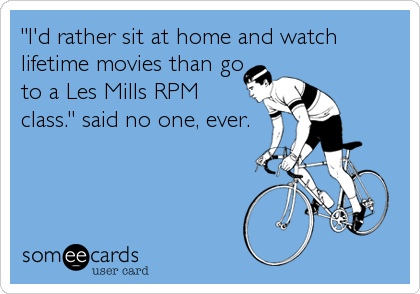 "I'd rather sit at home and watch
lifetime movies than go
to a Les Mills RPM
class." said no one, ever.