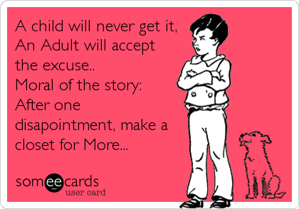 A child will never get it,An Adult will acceptthe excuse..Moral of the story:After one disapointment, make acloset for More...  