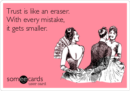 Trust is like an eraser.
With every mistake,
it gets smaller.