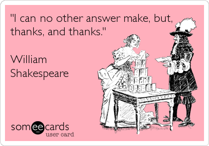 "I can no other answer make, but,
thanks, and thanks."

William
Shakespeare