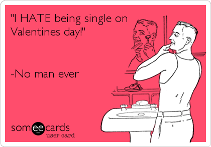 "I HATE being single on  
Valentines day!"


-No man ever