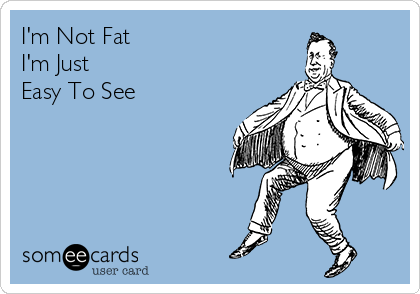 I'm Not Fat 
I'm Just
Easy To See
