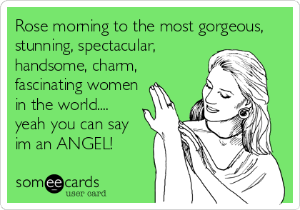 Rose morning to the most gorgeous,
stunning, spectacular,
handsome, charm,
fascinating women
in the world....
yeah you can say
im an ANGEL!
