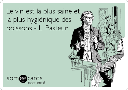 Le vin est la plus saine et
la plus hygiénique des
boissons - L. Pasteur
