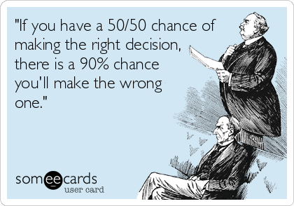 "If you have a 50/50 chance of
making the right decision,
there is a 90% chance
you'll make the wrong
one."