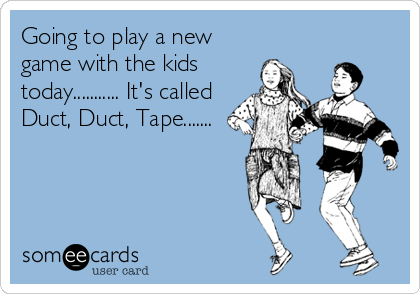 Going to play a new
game with the kids
today........... It's called 
Duct, Duct, Tape.......