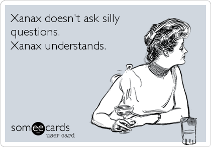 Xanax doesn't ask silly 
questions. 
Xanax understands.