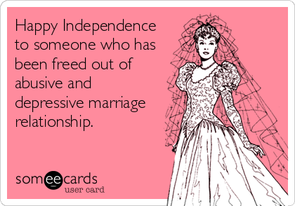 Happy Independence
to someone who has
been freed out of
abusive and
depressive marriage
relationship.