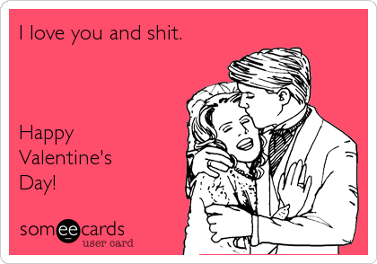 I love you and shit.



Happy
Valentine's
Day!