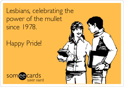 Lesbians, celebrating the
power of the mullet
since 1978.

Happy Pride!