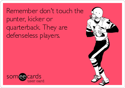 Remember don't touch the
punter, kicker or
quarterback. They are
defenseless players.