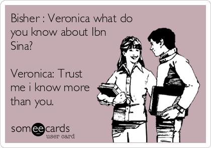 Bisher : Veronica what do
you know about Ibn
Sina?

Veronica: Trust
me i know more
than you.