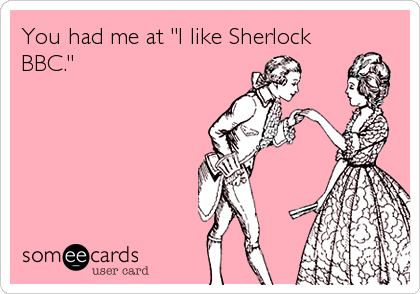 You had me at "I like Sherlock
BBC."