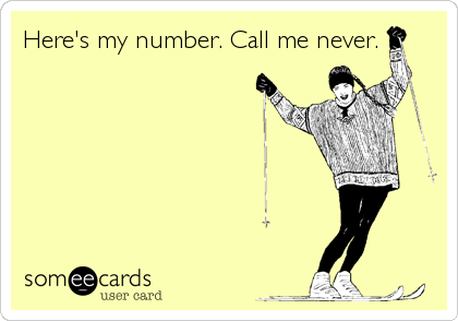 Here's my number. Call me never.