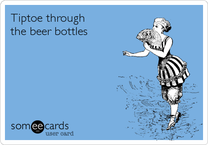 Tiptoe through
the beer bottles