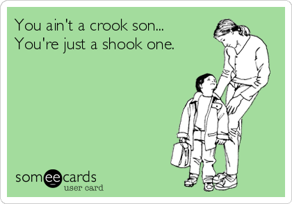 You ain't a crook son...
You're just a shook one.