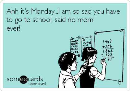 Ahh it's Monday...I am so sad you have
to go to school, said no mom
ever!
