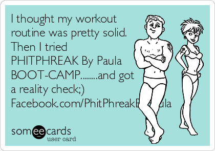 I thought my workout
routine was pretty solid.
Then I tried
PHITPHREAK By Paula
BOOT-CAMP........and got
a reality check;)
Facebook.com/PhitPhreakByPaula