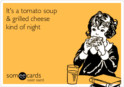 It's a tomato soup 
& grilled cheese 
kind of night