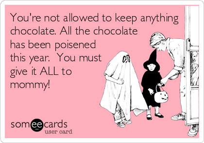 You're not allowed to keep anything
chocolate. All the chocolate
has been poisened
this year.  You must
give it ALL to
mommy!