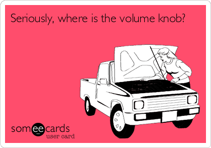 Seriously, where is the volume knob?