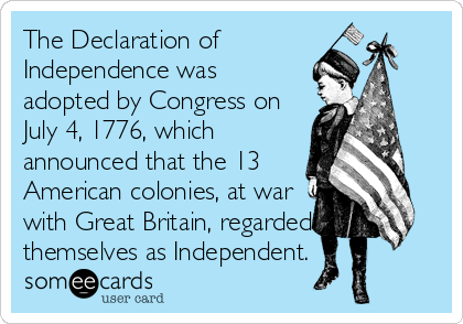 The Declaration of
Independence was
adopted by Congress on
July 4, 1776, which
announced that the 13 
American colonies, at war
with Great Britain, regarded
themselves as Independent.