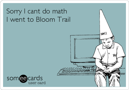 Sorry I cant do math
I went to Bloom Trail