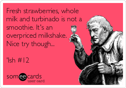 Fresh strawberries, whole
milk and turbinado is not a 
smoothie. It's an 
overpriced milkshake.
Nice try though...

'Ish #12
