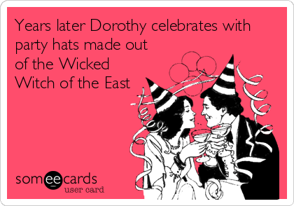 Years later Dorothy celebrates with
party hats made out
of the Wicked
Witch of the East
