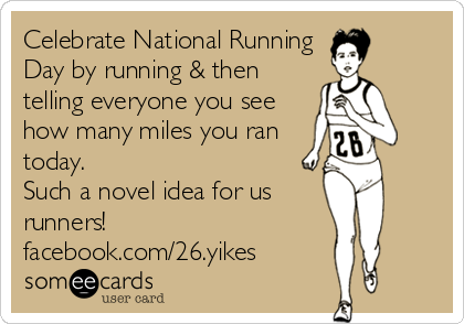 Celebrate National Running
Day by running & then
telling everyone you see
how many miles you ran
today. 
Such a novel idea for us
runners!
facebook.com/26.yikes