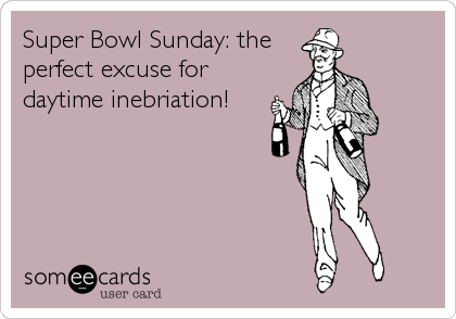Super Bowl Sunday: the
perfect excuse for
daytime inebriation!