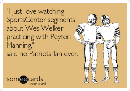"I just love watching
SportsCenter segments
about Wes Welker
practicing with Peyton
Manning,"
said no Patriots fan ever.