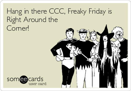 Hang in there CCC, Freaky Friday is
Right Around the
Corner!