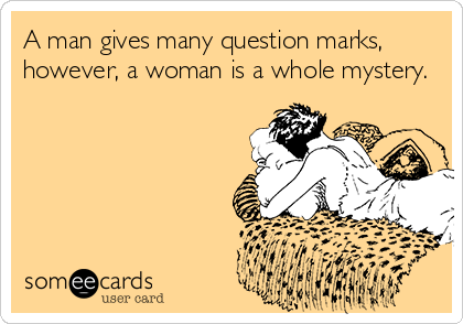 A man gives many question marks,
however, a woman is a whole mystery.