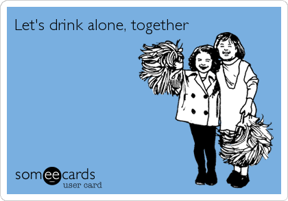 Let's drink alone, together
