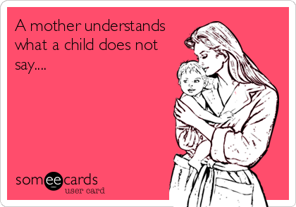 A mother understands
what a child does not
say....