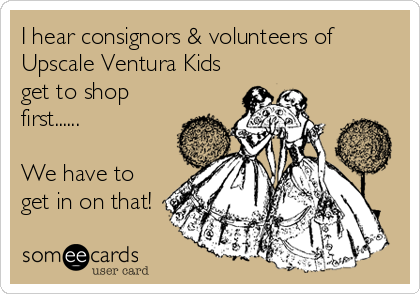 I hear consignors & volunteers of
Upscale Ventura Kids
get to shop
first......

We have to
get in on that!