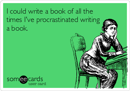 I could write a book of all the
times I've procrastinated writing
a book.