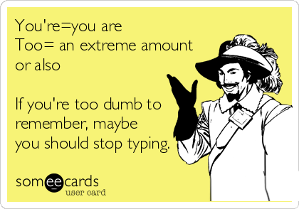 You're=you are
Too= an extreme amount
or also

If you're too dumb to
remember, maybe
you should stop typing.