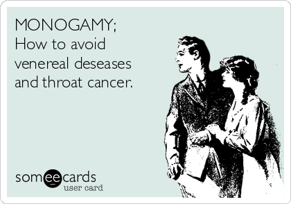 MONOGAMY;          
How to avoid     
venereal deseases       
and throat cancer.