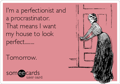 I'm a perfectionist and 
a procrastinator.
That means I want 
my house to look
perfect........

Tomorrow.