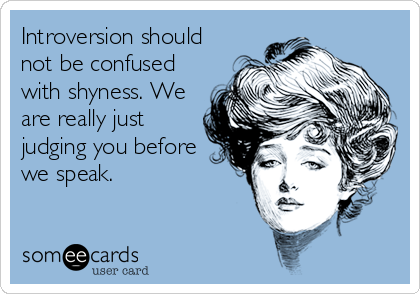 Introversion should
not be confused
with shyness. We
are really just
judging you before
we speak.