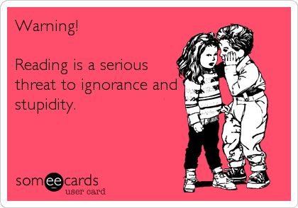 Warning!  

Reading is a serious
threat to ignorance and
stupidity.