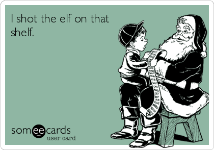 I shot the elf on that
shelf.